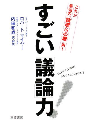 すごい「議論」力！ これが最強の「論理&心理」術！