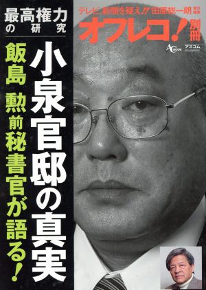 オフレコ！別冊 最高権力の研究 小泉官邸の真実 飯島勲前秘書官が語る！ 別冊