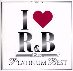 I LOVE R&B～10thイヤー・アニヴァーサリー・プラチナム・ベスト