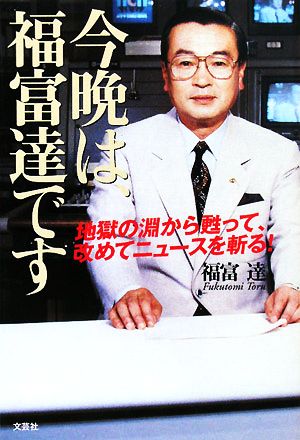 今晩は、福富達です 地獄の淵から甦って、改めてニュースを斬る！