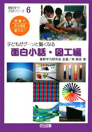 授業でそのまま使える！子どもがグーンと賢くなる 面白小話・図工編 基幹学力・小話シリーズ6