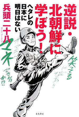 逆説・北朝鮮に学ぼう！ ヘタレの日本に明日はない