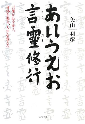 あいうえお言靈修行 言葉が心を変え、身体を変え、人生を変える