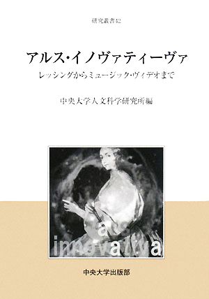 アルス・イノヴァティーヴァ レッシングからミュージック・ヴィデオまで 中央大学人文科学研究所研究叢書42