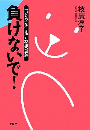 負けないで！ 「いじめ」を生き抜く22通の手紙 「いじめ」を生き抜く22通の手紙