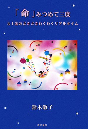 「命」みつめて三度 九十歳のどきどきわくわくリアルタイム