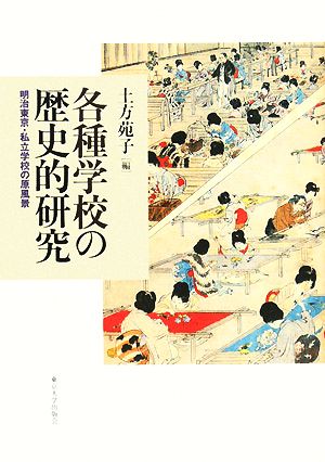 各種学校の歴史的研究 明治東京・私立学校の原風景