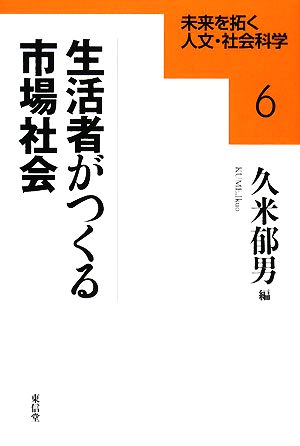 生活者がつくる市場社会 未来を拓く人文・社会科学6