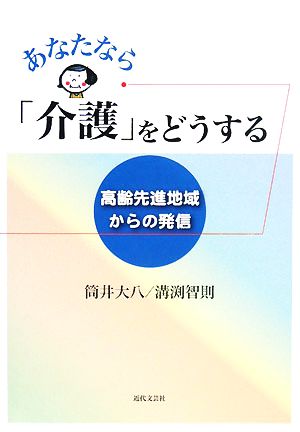 あなたなら「介護」をどうする 高齢先進地域からの発信