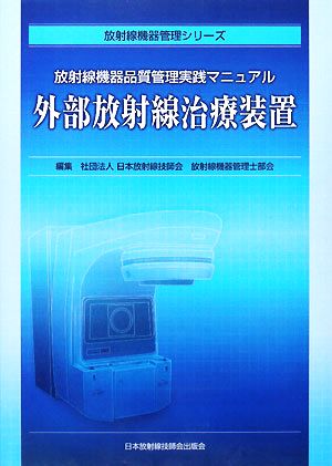 外部放射線治療装置 放射線機器品質管理実践マニュアル 放射線機器管理シリーズ