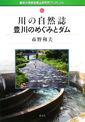 川の自然誌 豊川のめぐみとダム 愛知大学綜合郷土研究所ブックレット