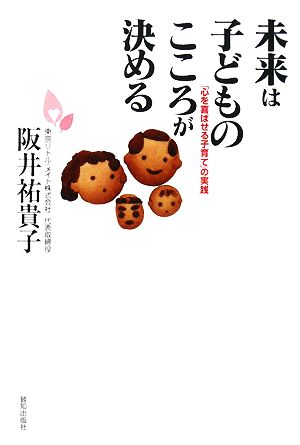 未来は子どものこころが決める 「心を喜ばせる子育て」の実践