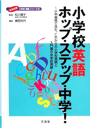 小学校英語ホップ・ステップ・中学！ 小中兼務で見た、これからの小学校英語と入門期の中学校英語 先生応援小学校英語シリーズ3