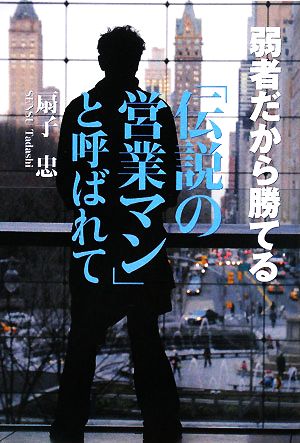 弱者だから勝てる 「伝説の営業マン」と呼ばれて