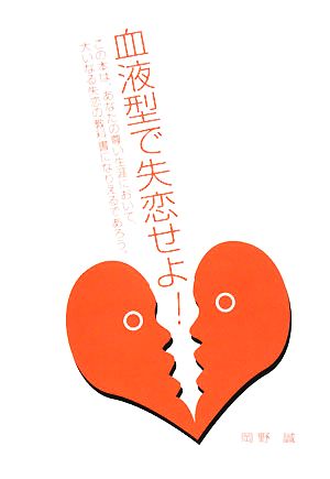 血液型で失恋せよ！ この本は、あなたの尊い生涯において、大いなる失恋の教科書になりえるであろう。