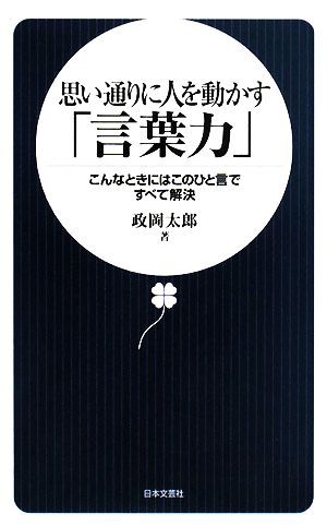 思い通りに人を動かす「言葉力」 こんなときにはこのひと言ですべて解決