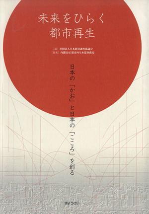 未来をひらく都市再生 日本の「かお」と日本の「こころ」を創る