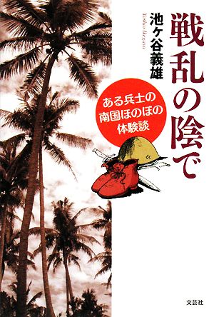 戦乱の陰で ある兵士の南国ほのぼの体験談