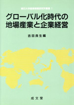 グローバル化時代の地場産業と企業経営 朝日大学産業情報研究所叢書1