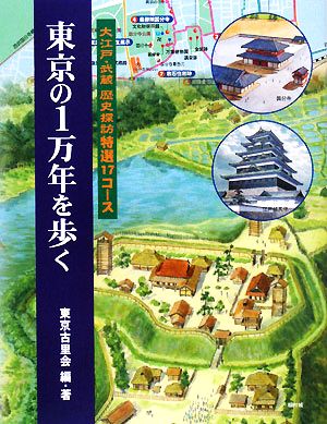 東京の1万年を歩く 大江戸・武蔵歴史探訪特選17コース