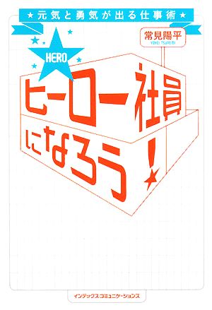 ヒーロー社員になろう！ 元気と勇気が出る仕事術