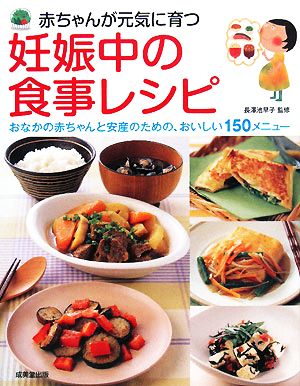 赤ちゃんが元気に育つ妊娠中の食事レシピ おなかの赤ちゃんと安産のための、おいしい150メニュー