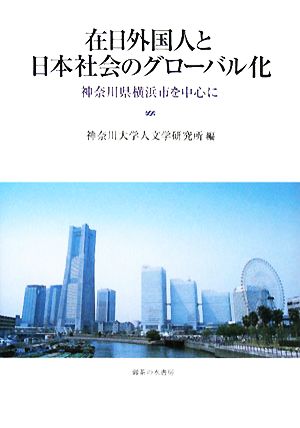 在日外国人と日本社会のグローバル化 神奈川県横浜市を中心に 神奈川大学人文学研究叢書24