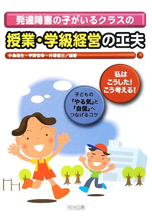 発達障害の子がいるクラスの授業・学級経営の工夫 「私はこうした！こう考える！」子どもの「やる気」と「自信」へつなげるコツ