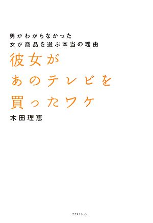 彼女があのテレビを買ったワケ 男がわからなかった女が商品を選ぶ本当の理由