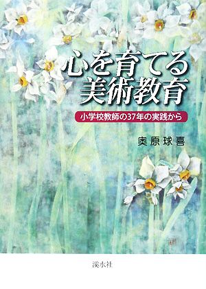 心を育てる美術教育 小学校教師の37年の実践から