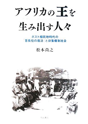 アフリカの王を生み出す人々 ポスト植民地時代の「首長位の復活」と非集権制社会