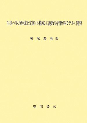 生徒の学力形成を支援する構成主義的学習指導モデルの開発