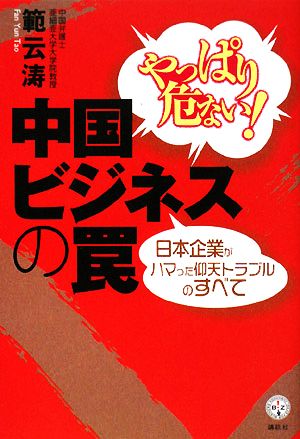 やっぱり危ない！中国ビジネスの罠 日本企業がハマった仰天トラブルのすべて 講談社BIZ