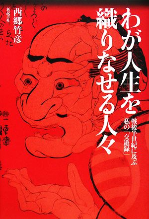 わが人生を織りなせる人々 戦後半世紀に及ぶ私の「交遊録」