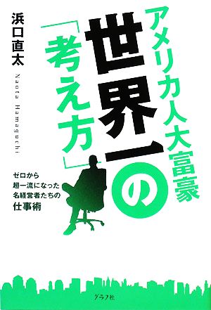 アメリカ人大富豪世界一の「考え方」 ゼロから超一流になった名経営者たちの仕事術