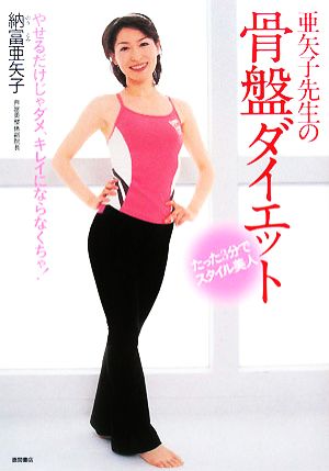 亜矢子先生の骨盤ダイエット たった3分でスタイル美人 やせるだけじゃダメ、キレイにならなくちゃ！