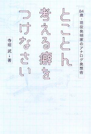 とことん考える癖をつけなさい 84歳・現役発明家のアナログ発想術