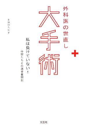 外科医の世直し大手術 私は負けていない！仲間たちとの選挙奮闘記