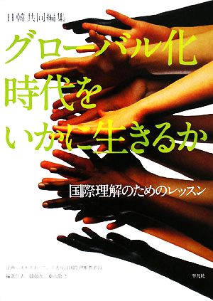 日韓共同編集 グローバル化時代をいかに生きるか 国際理解のためのレッスン