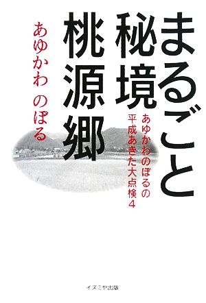 まるごと秘境 桃源郷(4) あゆかわのぼるの平成あきた大点検