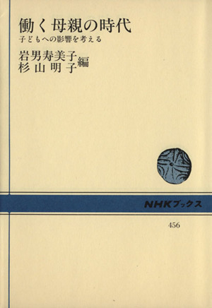 働く母親の時代 子どもへの影響を考える NHKブックス456