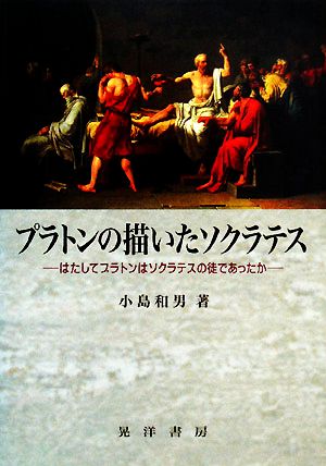 プラトンの描いたソクラテス はたしてプラトンはソクラテスの徒であったか