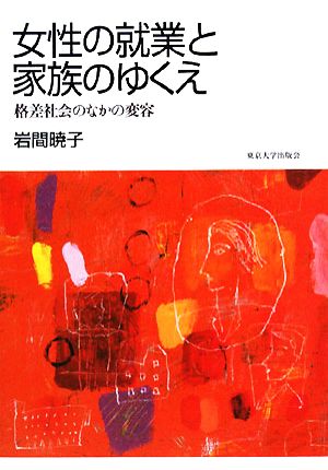 女性の就業と家族のゆくえ 格差社会のなかの変容