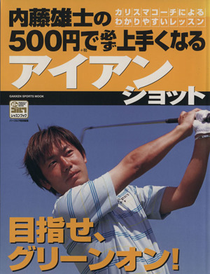 内藤雄士の500円で必ず上手くなるアイアンショット 目指せ、グリーンオン！ GAKKEN SPORTS MOOKパーゴルフレッスンブック