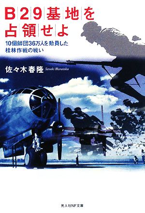 B29基地を占領せよ 10個師団36万人を動員した桂林作戦の戦い 光人社NF文庫