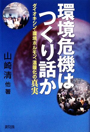 環境危機はつくり話か ダイオキシン・環境ホルモン、温暖化の真実