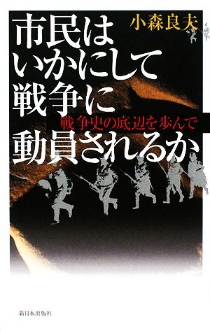 市民はいかにして戦争に動員されるか 戦争史の底辺を歩んで