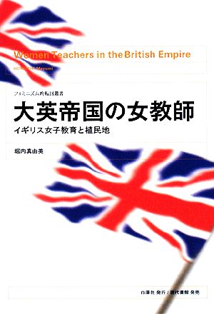 大英帝国の女教師 イギリス女子教育と植民地 フェミニズム的転回叢書