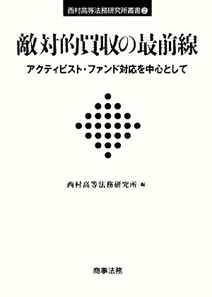 敵対的買収の最前線 アクティビスト・ファンド対応を中心として 西村高等法務研究所叢書