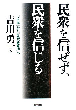 民衆を信ぜず、民衆を信じる 「べ平連」から「市民の意見30」へ